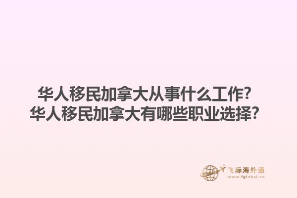 華人移民加拿大從事什么工作？華人移民加拿大有哪些職業(yè)選擇？1.jpg
