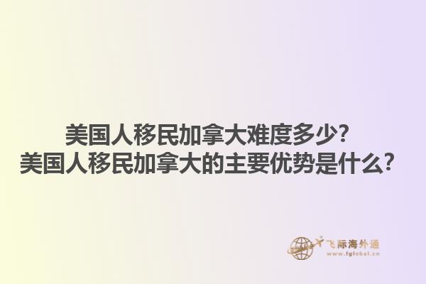 美國人移民加拿大難度多少？美國人移民加拿大的主要優(yōu)勢是什么？