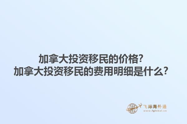 加拿大投資移民的價格？加拿大投資移民的費用明細是什么？