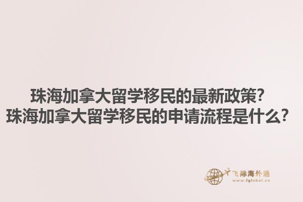 珠海加拿大留學移民的最新政策？珠海加拿大留學移民的申請流程是什么？