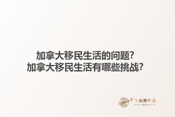 加拿大移民生活的問題？加拿大移民生活有哪些挑戰(zhàn)？
