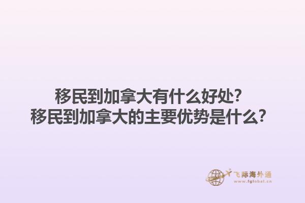 移民到加拿大有什么好處？移民到加拿大的主要優(yōu)勢(shì)是什么？