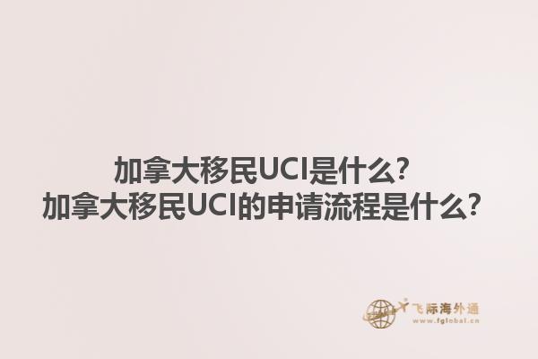 加拿大移民UCI是什么？加拿大移民UCI的申請(qǐng)流程是什么？