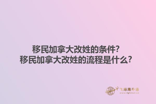移民加拿大改姓的條件？移民加拿大改姓的流程是什么？