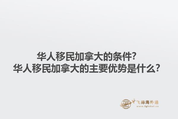 華人移民加拿大的條件？華人移民加拿大的主要優(yōu)勢(shì)是什么？