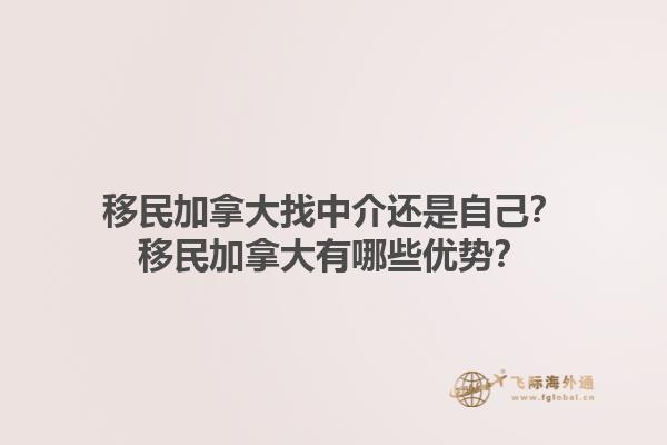 移民加拿大找中介還是自己？移民加拿大有哪些優(yōu)勢(shì)？