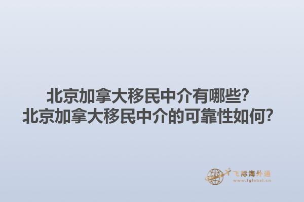北京加拿大移民中介有哪些？北京加拿大移民中介的可靠性如何？