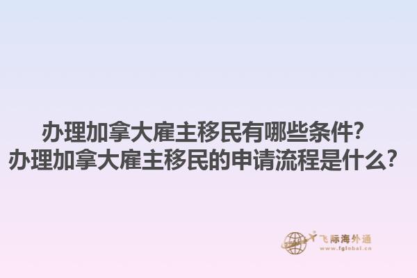 辦理加拿大雇主移民有哪些條件？辦理加拿大雇主移民的申請(qǐng)流程是什么？