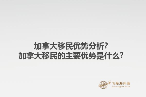 加拿大移民優(yōu)勢分析？加拿大移民的主要優(yōu)勢是什么？