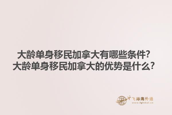 大齡單身移民加拿大有哪些條件？大齡單身移民加拿大的優(yōu)勢是什么？