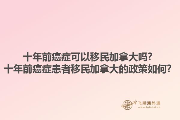 十年前癌癥可以移民加拿大嗎？十年前癌癥患者移民加拿大的政策如何？1.jpg