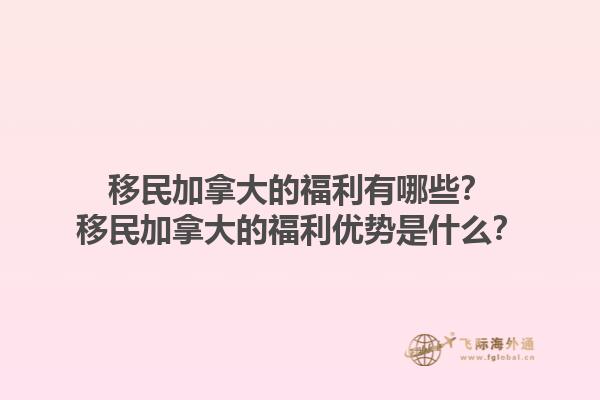 移民加拿大的福利有哪些？移民加拿大的福利優(yōu)勢是什么？