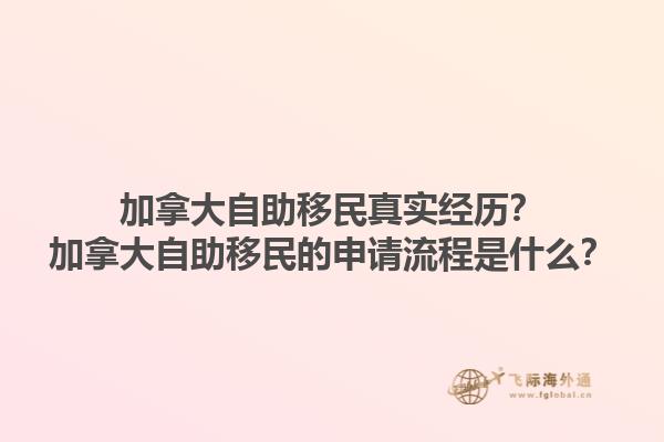 加拿大自助移民真實經(jīng)歷？加拿大自助移民的申請流程是什么？