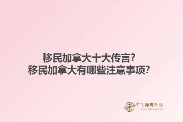 移民加拿大十大傳言？移民加拿大有哪些注意事項？