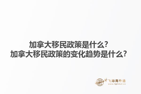 加拿大移民政策是什么？加拿大移民政策的變化趨勢(shì)是什么？1.jpg