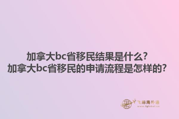 加拿大bc省移民結果是什么？加拿大bc省移民的申請流程是怎樣的？1.jpg