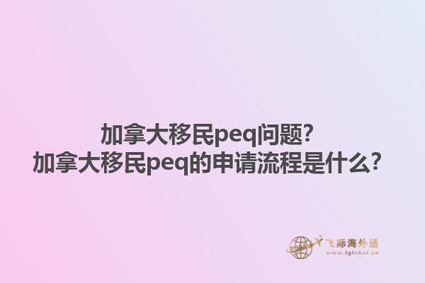 加拿大移民peq問題？加拿大移民peq的申請流程是什么？