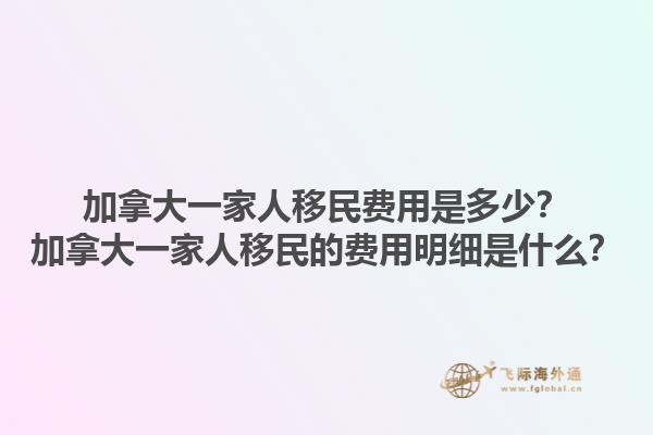 加拿大一家人移民費(fèi)用是多少？加拿大一家人移民的費(fèi)用明細(xì)是什么？