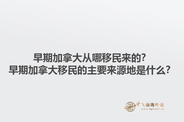 早期加拿大從哪移民來的？早期加拿大移民的主要來源地是什么？