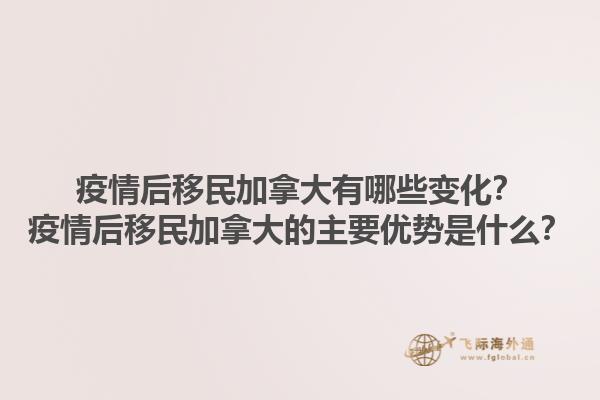 疫情后移民加拿大有哪些變化？疫情后移民加拿大的主要優(yōu)勢是什么？