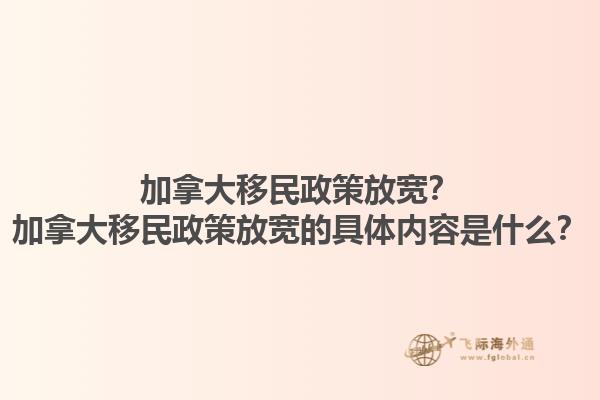加拿大移民政策放寬？加拿大移民政策放寬的具體內(nèi)容是什么？