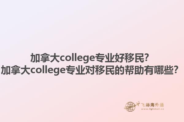 加拿大college專(zhuān)業(yè)好移民？加拿大college專(zhuān)業(yè)對(duì)移民的幫助有哪些？