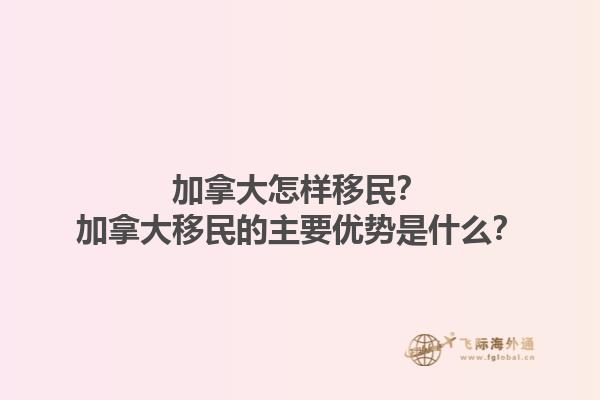 加拿大怎樣移民？加拿大移民的主要優(yōu)勢是什么？1.jpg