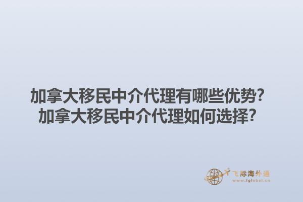 加拿大移民中介代理有哪些優(yōu)勢？加拿大移民中介代理如何選擇？1.jpg