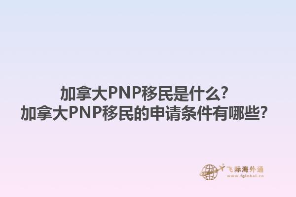 加拿大PNP移民是什么？加拿大PNP移民的申請條件有哪些？1.jpg