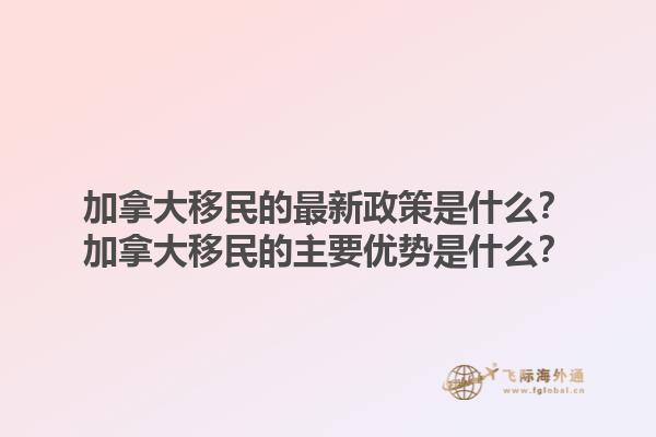 加拿大移民的最新政策是什么？加拿大移民的主要優(yōu)勢是什么？1.jpg