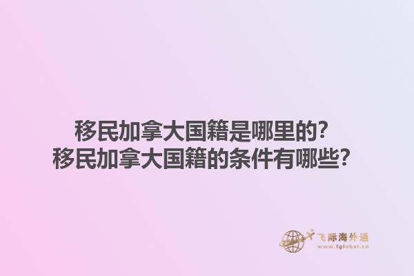 移民加拿大國(guó)籍是哪里的？移民加拿大國(guó)籍的條件有哪些？1.jpg