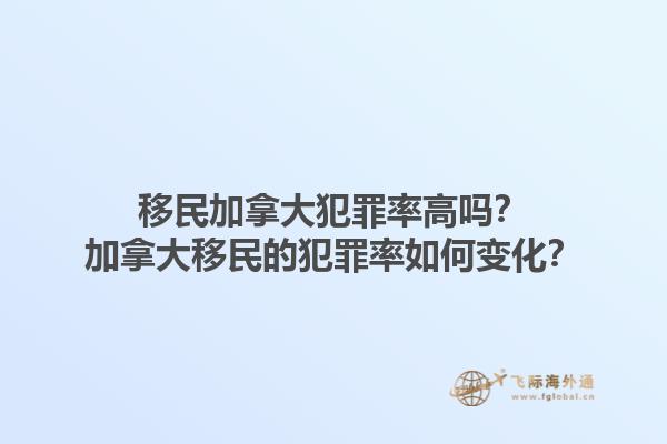 移民加拿大犯罪率高嗎？加拿大移民的犯罪率如何變化？1.jpg