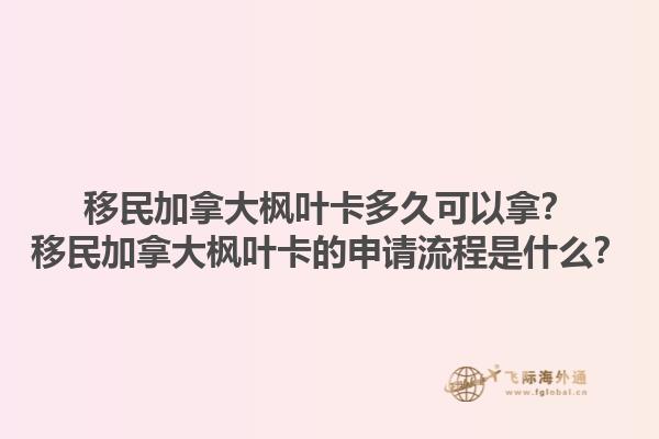 移民加拿大楓葉卡多久可以拿？移民加拿大楓葉卡的申請(qǐng)流程是什么？1.jpg
