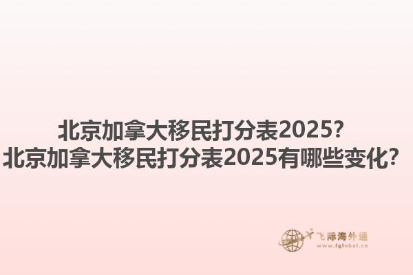 北京加拿大移民打分表2025？北京加拿大移民打分表2025有哪些變化？1.jpg