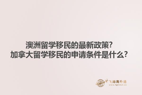 澳洲留學(xué)移民的最新政策？加拿大留學(xué)移民的申請條件是什么？1.jpg