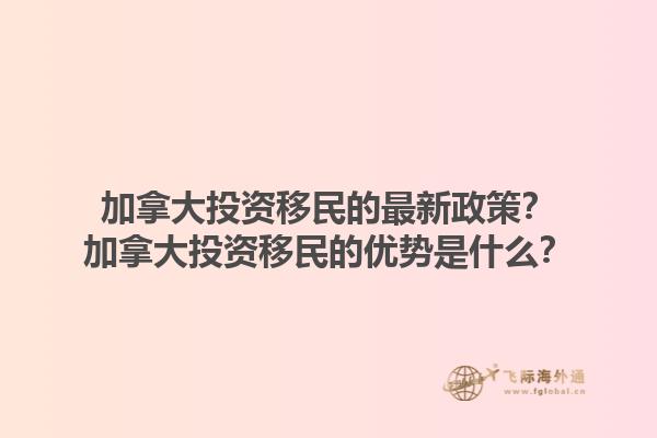 加拿大投資移民的最新政策？加拿大投資移民的優(yōu)勢是什么？1.jpg
