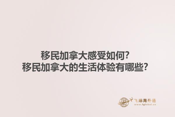 移民加拿大感受如何？移民加拿大的生活體驗(yàn)有哪些？1.jpg