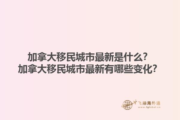 加拿大移民城市最新是什么？加拿大移民城市最新有哪些變化？1.jpg