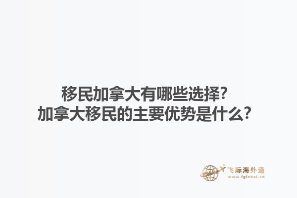 移民加拿大有哪些選擇？加拿大移民的主要優(yōu)勢(shì)是什么？1.jpg