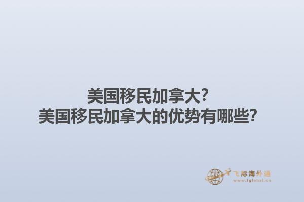 美國移民加拿大？美國移民加拿大的優(yōu)勢(shì)有哪些？1.jpg