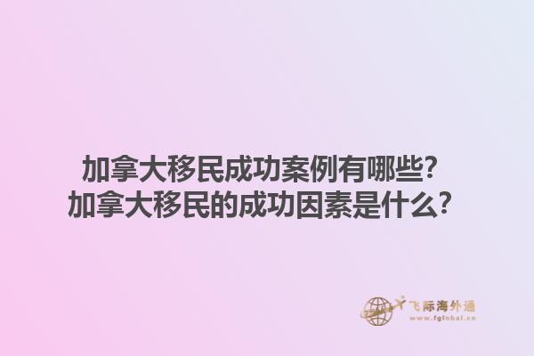 加拿大移民成功案例有哪些？加拿大移民的成功因素是什么？1.jpg