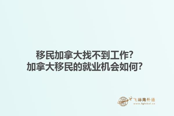 移民加拿大找不到工作？加拿大移民的就業(yè)機(jī)會(huì)如何？1.jpg