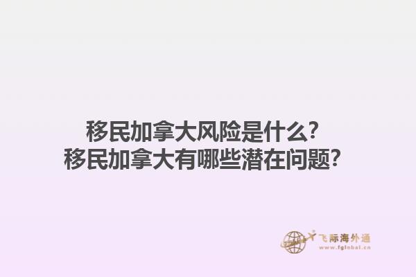 移民加拿大風險是什么？移民加拿大有哪些潛在問題？1.jpg