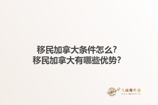 移民加拿大條件怎么？移民加拿大有哪些優(yōu)勢？1.jpg
