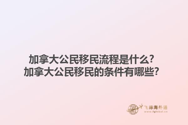 加拿大公民移民流程是什么？加拿大公民移民的條件有哪些？1.jpg