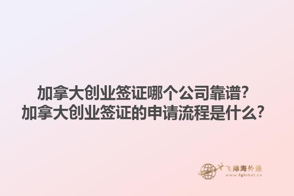 加拿大創(chuàng)業(yè)簽證哪個(gè)公司靠譜？加拿大創(chuàng)業(yè)簽證的申請(qǐng)流程是什么？
