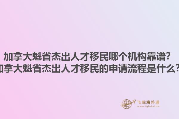 加拿大魁省杰出人才移民哪個機(jī)構(gòu)靠譜？加拿大魁省杰出人才移民的申請流程是什么？1.jpg