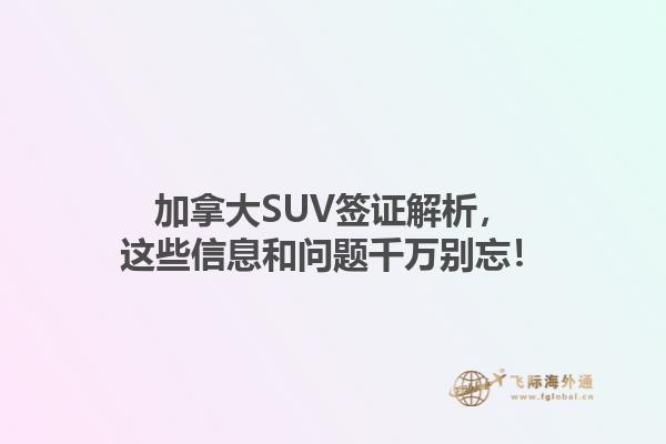 加拿大SUV簽證解析，這些信息和問題千萬別忘！