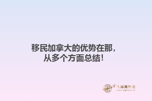 移民加拿大的優(yōu)勢在那，從多個方面總結！