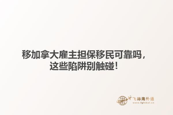移加拿大雇主擔(dān)保移民可靠嗎，這些陷阱別觸碰！